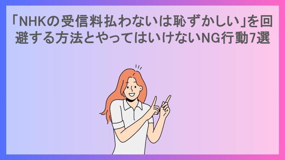 「NHKの受信料払わないは恥ずかしい」を回避する方法とやってはいけないNG行動7選